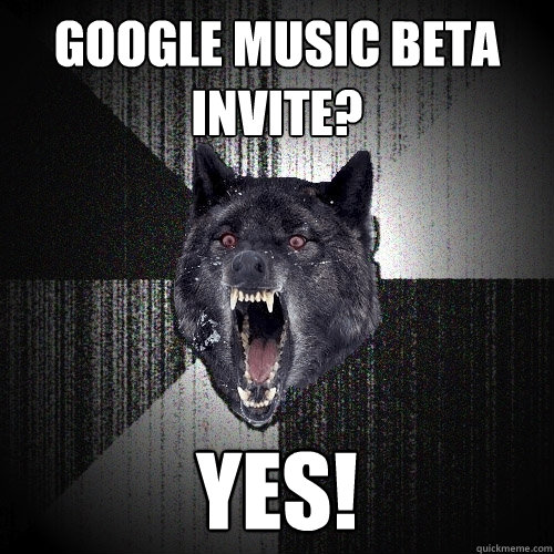 Google music beta invite? YES!  Insanity Wolf