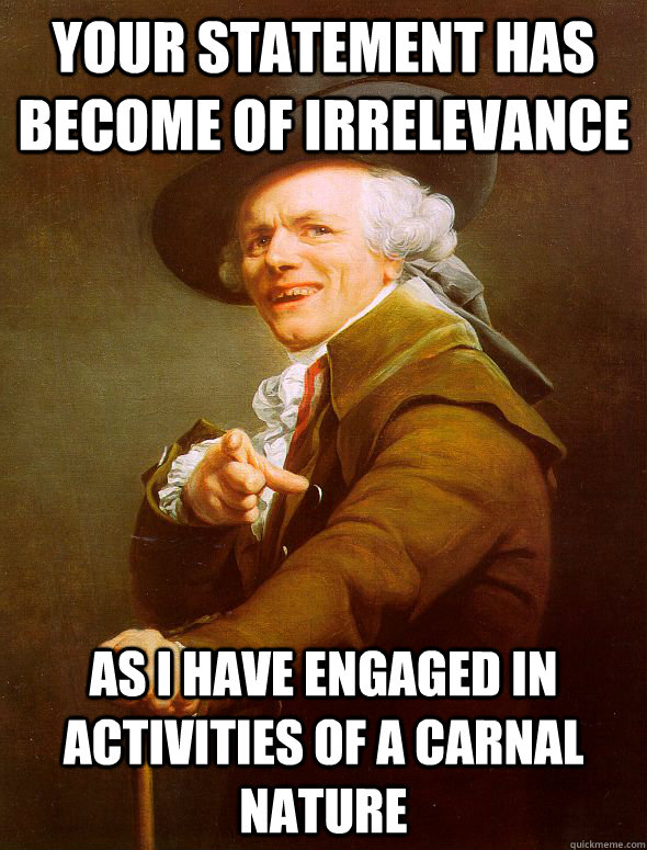 Your statement has become of irrelevance As I have engaged in activities of a carnal nature - Your statement has become of irrelevance As I have engaged in activities of a carnal nature  Joseph Ducreux