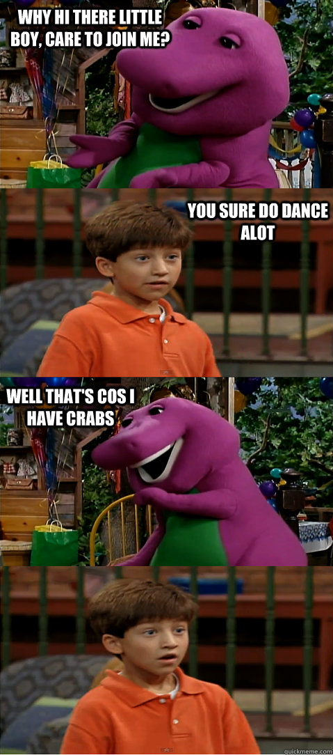 why hi there little boy, care to join me? you sure do dance alot  well that's cos i have crabs  Sexually Transmitted Barney