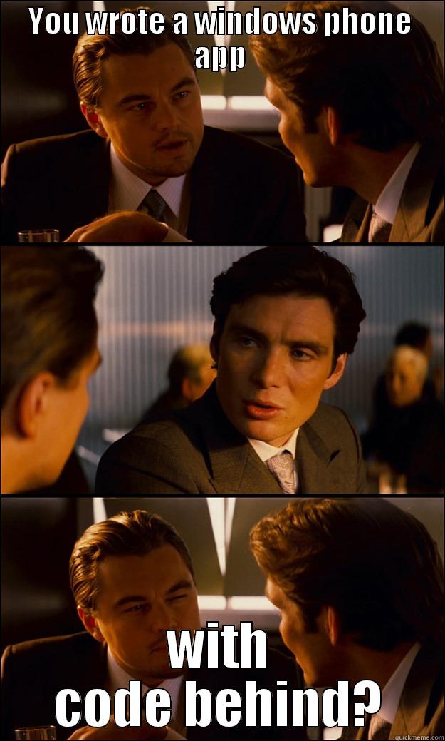 YOU WROTE A WINDOWS PHONE APP WITH CODE BEHIND? Inception