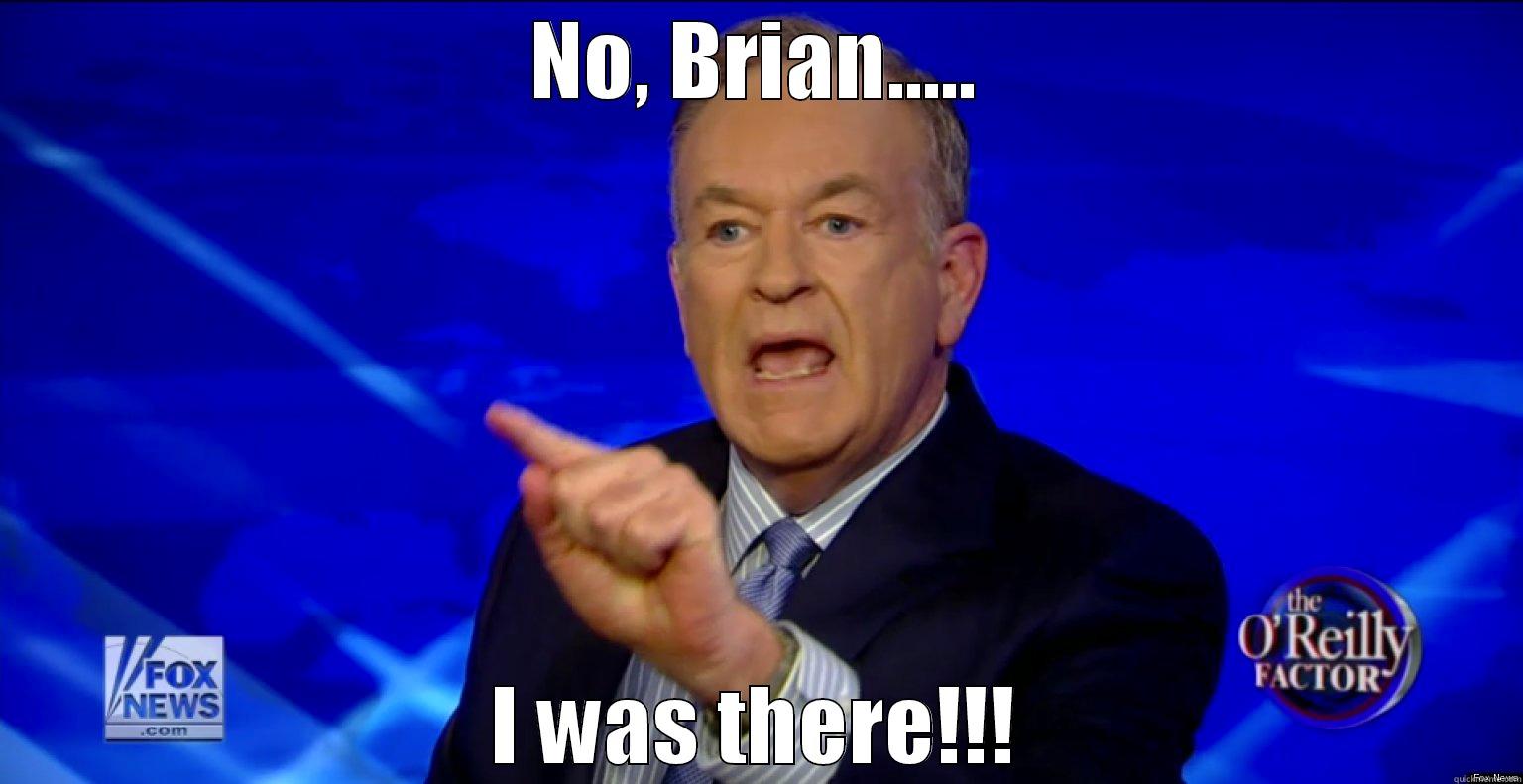 Bill O - NO, BRIAN..... I WAS THERE!!! Misc