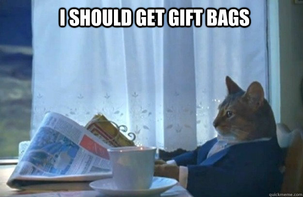 I SHOULD GET GIFT BAGS  Sophisticated Cat