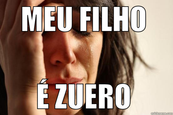 MEU FILHO É ZUERO First World Problems
