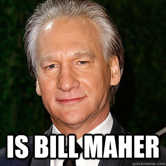  is Bill Maher  Scumbag Bill Maher