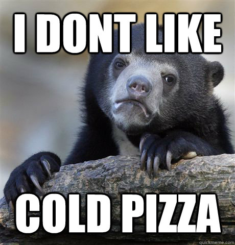 i dont like cold pizza  Confession Bear