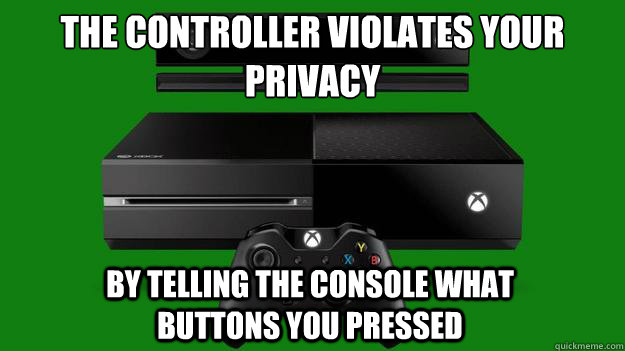 The controller violates your privacy By telling the console what buttons you pressed  