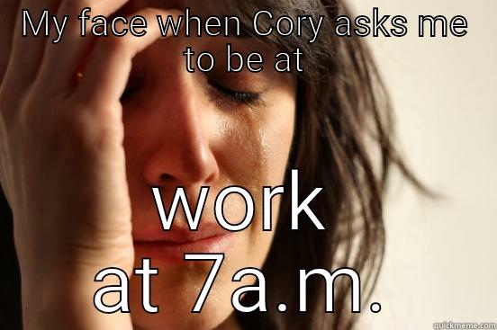 MY FACE WHEN CORY ASKS ME TO BE AT WORK AT 7A.M. First World Problems