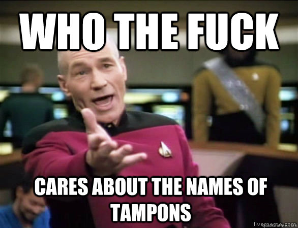 who the fuck cares about the names of tampons  Annoyed Picard HD