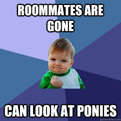 Roommates are gone Can look at ponies  Success Kid