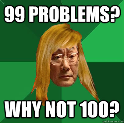 99 problems? why not 100? - 99 problems? why not 100?  Musically Oblivious High Expectations Asian Father