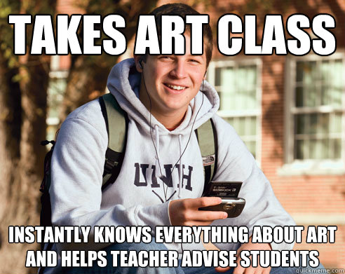 Takes art class Instantly knows everything about art and helps teacher advise students  College Freshman