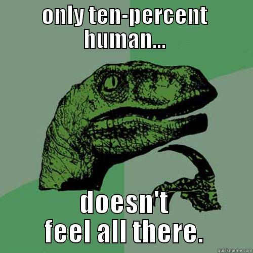 ONLY TEN-PERCENT HUMAN... DOESN'T FEEL ALL THERE. Philosoraptor