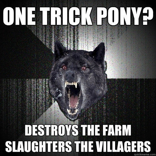One trick pony? Destroys the Farm slaughters the Villagers  Insanity Wolf
