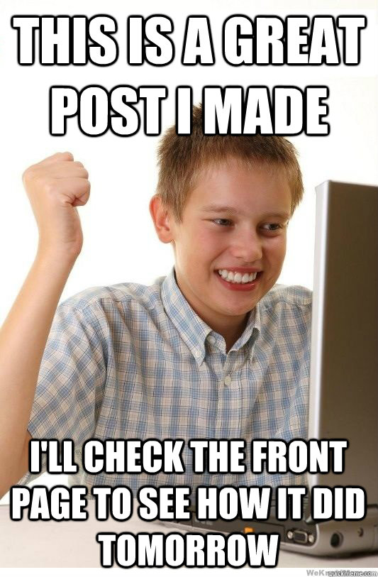 This is a great post i made i'll check the front page to see how it did tomorrow  First Day On Internet Kid