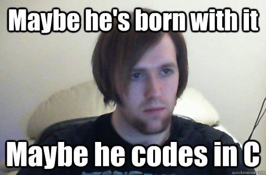 Maybe he's born with it Maybe he codes in C  