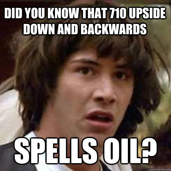 Did you know that 710 upside down and backwards spells oil?  conspiracy keanu