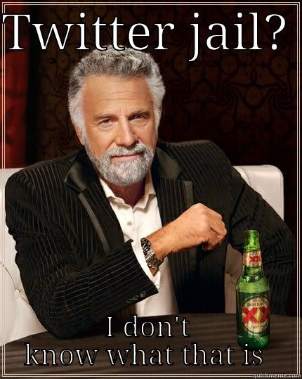 TWITTER JAIL?  I DON'T KNOW WHAT THAT IS  The Most Interesting Man In The World