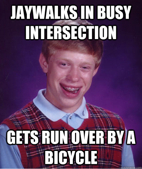 Jaywalks In Busy Intersection Gets Run Over By a Bicycle - Jaywalks In Busy Intersection Gets Run Over By a Bicycle  Bad Luck Brian