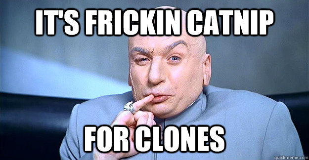 It's Frickin Catnip for clones - It's Frickin Catnip for clones  drevil