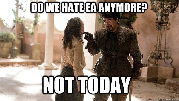 do we hate ea anymore? Not Today  Arya not today