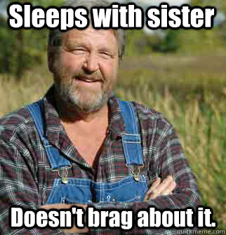 Sleeps with sister Doesn't brag about it.   Good Guy Farmer