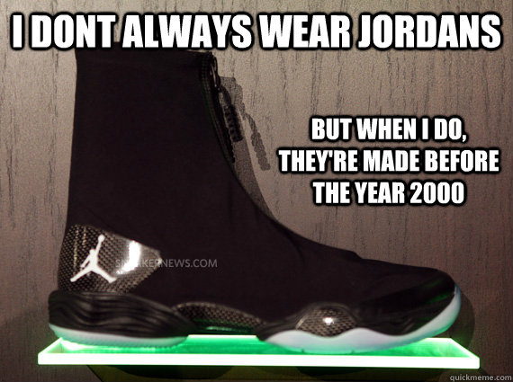 i dont always wear jordans but when i do, they're made before the year 2000 - i dont always wear jordans but when i do, they're made before the year 2000  MOONBOOTS