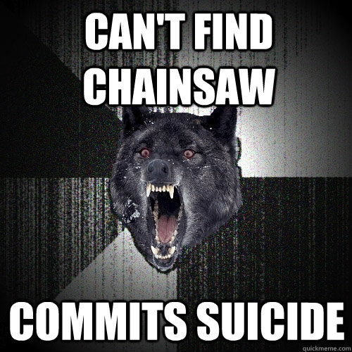 CAN'T FIND CHAINSAW COMMITS SUICIDE  Insanity Wolf
