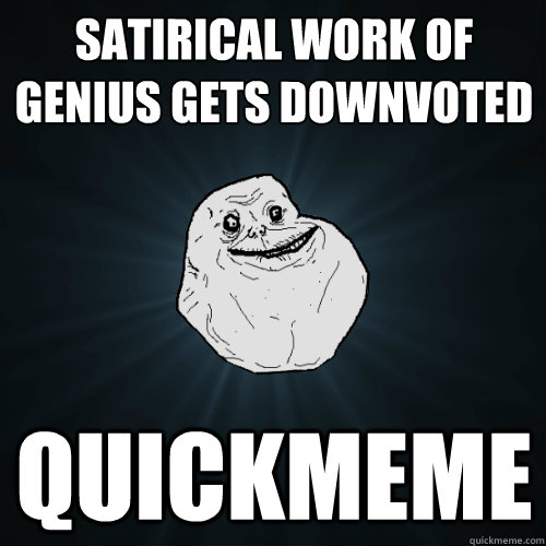 satirical work of genius gets downvoted quickmeme - satirical work of genius gets downvoted quickmeme  Forever Alone