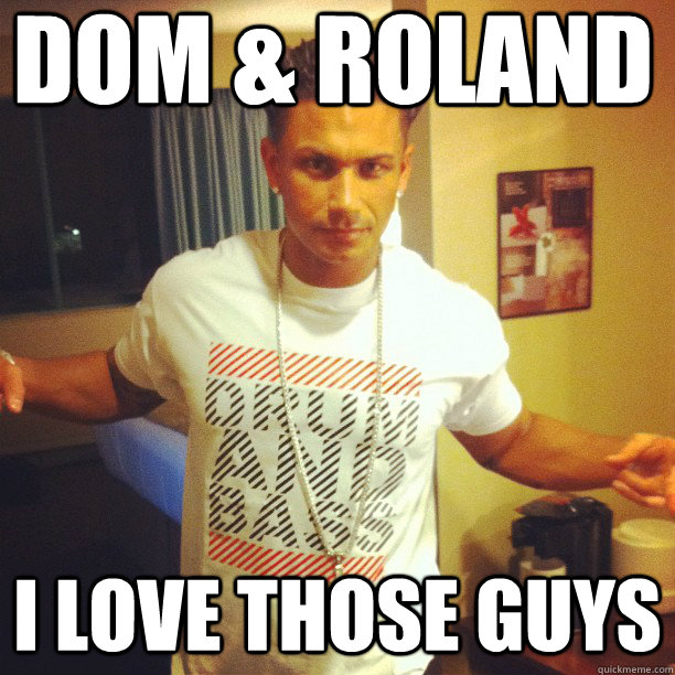 Dom & Roland I love those guys  Drum and Bass DJ Pauly D