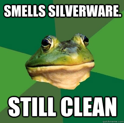 smells silverware. still clean  Foul Bachelor Frog