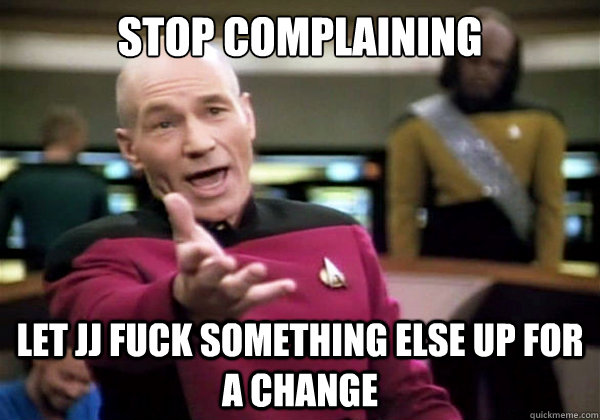 stop complaining Let JJ fuck something else up for a change - stop complaining Let JJ fuck something else up for a change  Misc