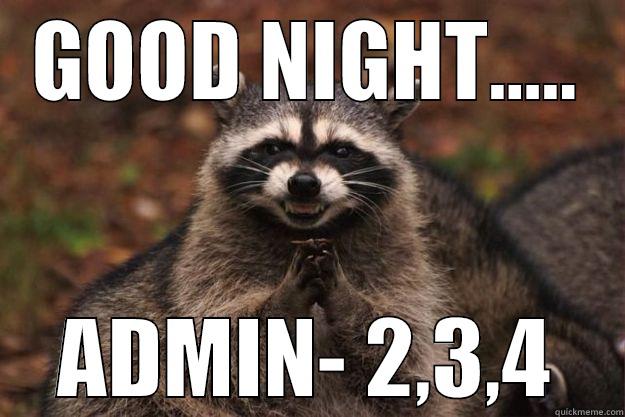 GOOD NIGHT..... ADMIN- 2,3,4 Evil Plotting Raccoon