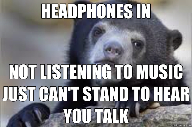 HEADPHONES IN NOT LISTENING TO MUSIC JUST CAN'T STAND TO HEAR YOU TALK - HEADPHONES IN NOT LISTENING TO MUSIC JUST CAN'T STAND TO HEAR YOU TALK  Misc
