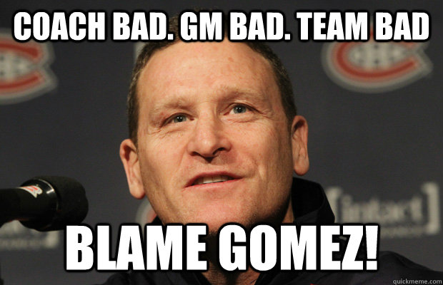 Coach Bad. GM Bad. Team Bad Blame Gomez!  Dumbass Randy Cunneyworth