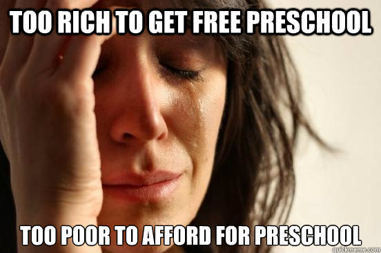 Too rich to get free preschool Too poor to afford for preschool  First World Problems