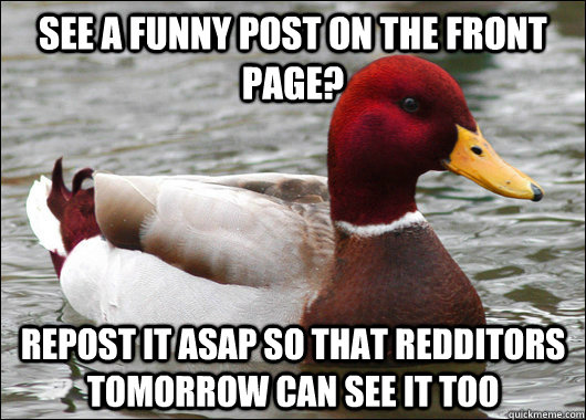See a funny post on the front page? Repost it ASAP so that redditors tomorrow can see it too  Malicious Advice Mallard