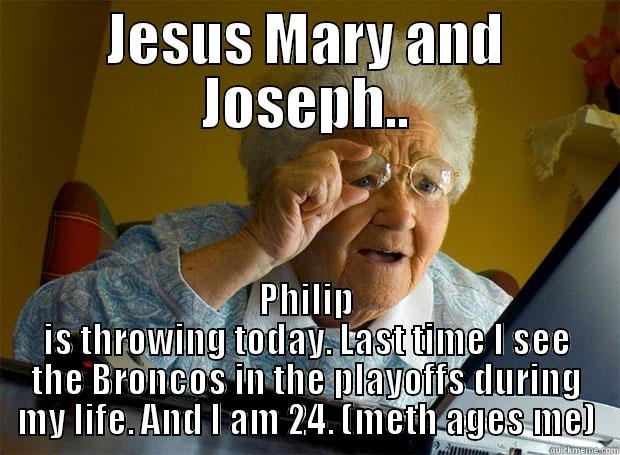 bronco fans be like - JESUS MARY AND JOSEPH.. PHILIP IS THROWING TODAY. LAST TIME I SEE THE BRONCOS IN THE PLAYOFFS DURING MY LIFE. AND I AM 24. (METH AGES ME) Grandma finds the Internet
