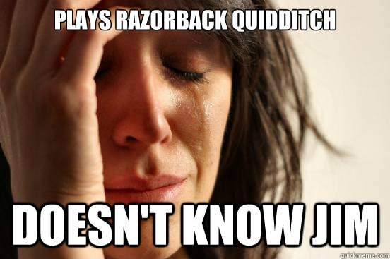 Plays Razorback Quidditch Doesn't know jim  First World Problems