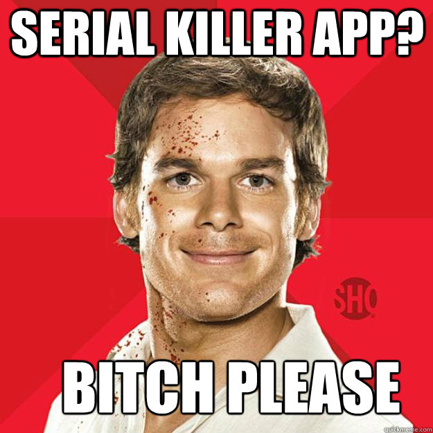 Serial killer app? Bitch please  - Serial killer app? Bitch please   Dexter