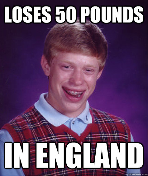 loses 50 pounds in england - loses 50 pounds in england  Bad Luck Brian