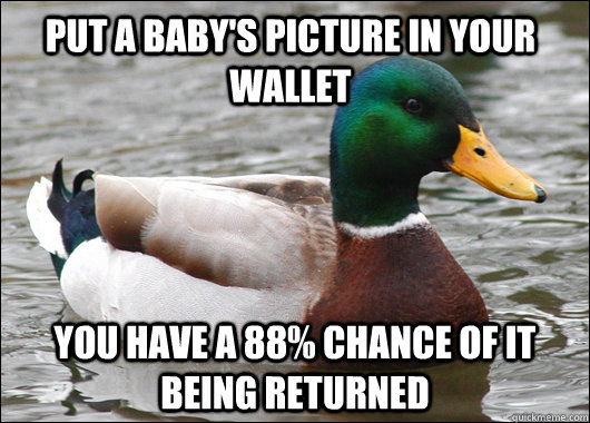 Put a baby's picture in your wallet You have a 88% chance of it being returned  Actual Advice Mallard