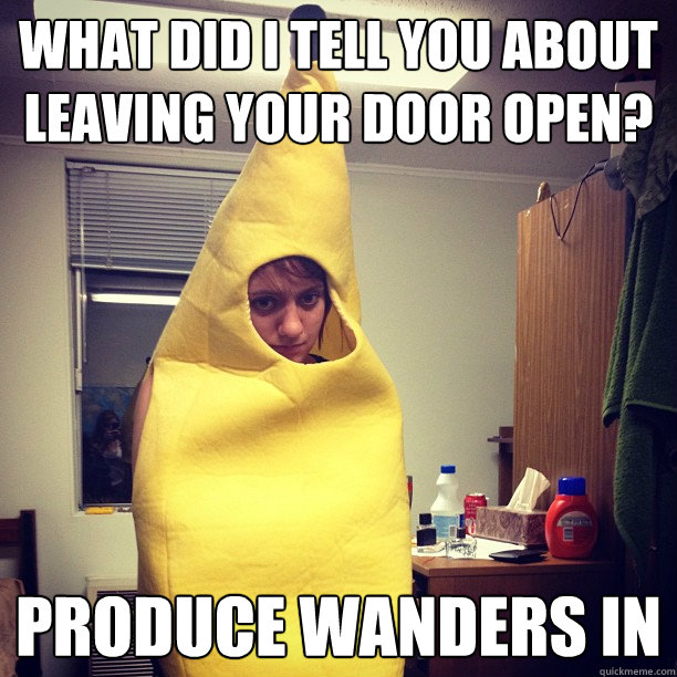 what did i tell you about leaving your door open? produce wanders in  Sad Banana