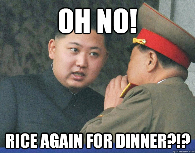 oh no! rice again for dinner?!?  Hungry Kim Jong Un