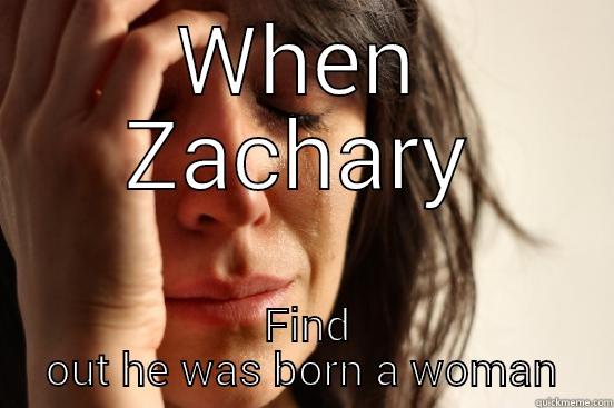 WHEN ZACHARY  FIND OUT HE WAS BORN A WOMAN First World Problems
