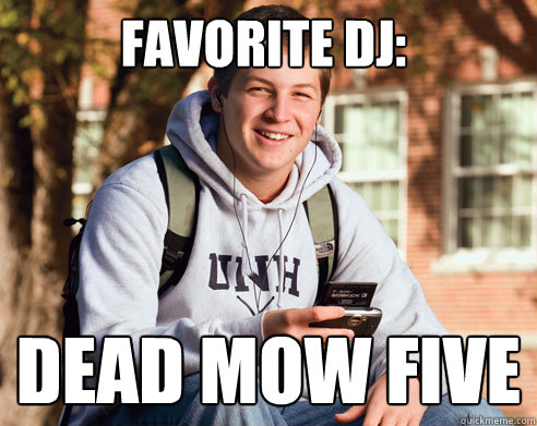 Favorite dj: Dead mow five  College Freshman