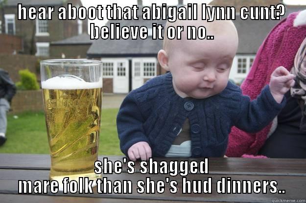 HEAR ABOOT THAT ABIGAIL LYNN CUNT? BELIEVE IT OR NO.. SHE'S SHAGGED MARE FOLK THAN SHE'S HUD DINNERS.. drunk baby