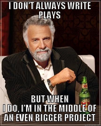 I DON'T ALWAYS WRITE PLAYS BUT WHEN I DO, I'M IN THE MIDDLE OF AN EVEN BIGGER PROJECT The Most Interesting Man In The World