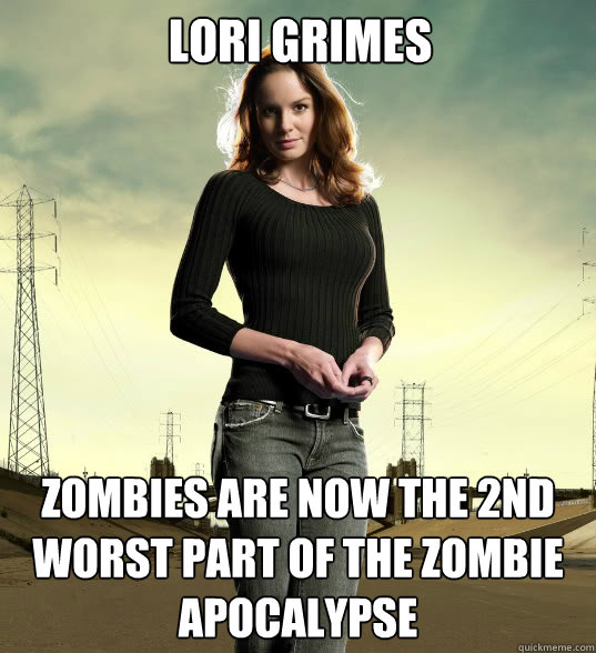 LORI GRIMES Zombies are now the 2nd worst part of the zombie apocalypse - LORI GRIMES Zombies are now the 2nd worst part of the zombie apocalypse  Lori Grimes