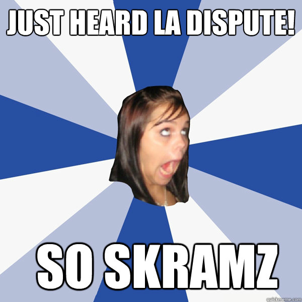 Just heard La Dispute! So skramz  Annoying Facebook Girl