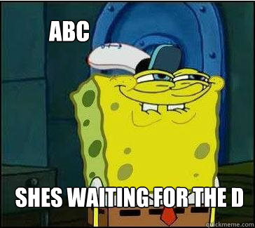 Shes waiting for the d ABC  She wants the D
